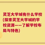 灵芝大学城有什么学校(探索灵芝大学城的学校资源——了解学校布局与特色)