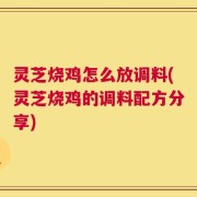 灵芝烧鸡怎么放调料(灵芝烧鸡的调料配方分享)