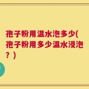 孢子粉用温水泡多少(孢子粉用多少温水浸泡？)