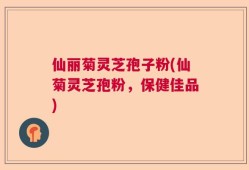 仙丽菊灵芝孢子粉(仙菊灵芝孢粉，保健佳品)