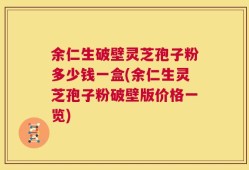 余仁生破壁灵芝孢子粉多少钱一盒(余仁生灵芝孢子粉破壁版价格一览)