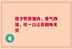 孢子粉蒸猪肉，香气四溢，吃一口让你回味无穷