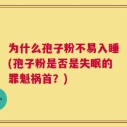 为什么孢子粉不易入睡(孢子粉是否是失眠的罪魁祸首？)