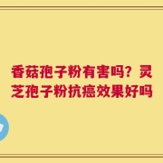香菇孢子粉有害吗？灵芝孢子粉抗癌效果好吗