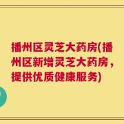 播州区灵芝大药房(播州区新增灵芝大药房，提供优质健康服务)