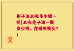 孢子油30克多少钱一瓶(30克孢子油一瓶多少钱，在哪里购买？)
