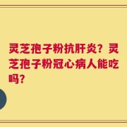 灵芝孢子粉抗肝炎？灵芝孢子粉冠心病人能吃吗？