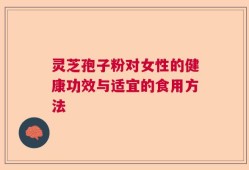 灵芝孢子粉对女性的健康功效与适宜的食用方法