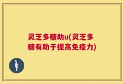 灵芝多糖助u(灵芝多糖有助于提高免疫力)
