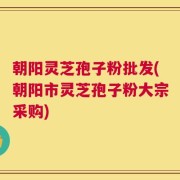 朝阳灵芝孢子粉批发(朝阳市灵芝孢子粉大宗采购)