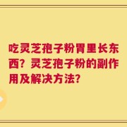 吃灵芝孢子粉胃里长东西？灵芝孢子粉的副作用及解决方法？