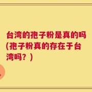 台湾的孢子粉是真的吗(孢子粉真的存在于台湾吗？)