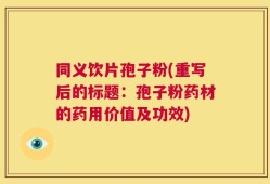 同义饮片孢子粉(重写后的标题：孢子粉药材的药用价值及功效)