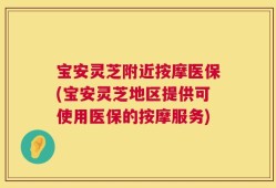 宝安灵芝附近按摩医保(宝安灵芝地区提供可使用医保的按摩服务)