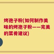 烤孢子粉(如何制作美味的烤孢子粉——完美的菜肴建议)