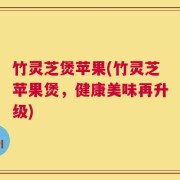 竹灵芝煲苹果(竹灵芝苹果煲，健康美味再升级)