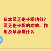 日本灵芝孢子粉功效？灵芝孢子粉的功效、作用及禁忌是什么