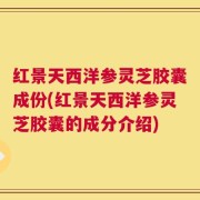 红景天西洋参灵芝胶囊成份(红景天西洋参灵芝胶囊的成分介绍)