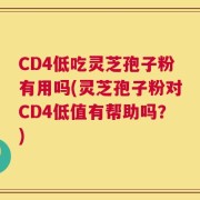 CD4低吃灵芝孢子粉有用吗(灵芝孢子粉对CD4低值有帮助吗？)