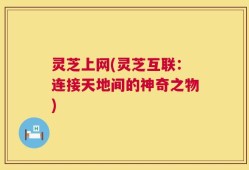 灵芝上网(灵芝互联：连接天地间的神奇之物)