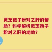 灵芝孢子粉对乙肝的帮助？科学解析灵芝孢子粉对乙肝的功效？
