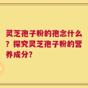 灵芝孢子粉的孢念什么？探究灵芝孢子粉的营养成分？