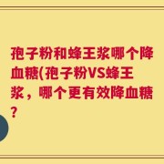 孢子粉和蜂王浆哪个降血糖(孢子粉VS蜂王浆，哪个更有效降血糖？
