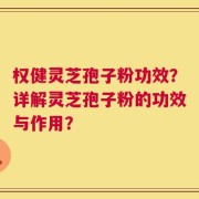 权健灵芝孢子粉功效？详解灵芝孢子粉的功效与作用？