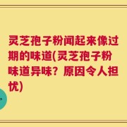 灵芝孢子粉闻起来像过期的味道(灵芝孢子粉味道异味？原因令人担忧)