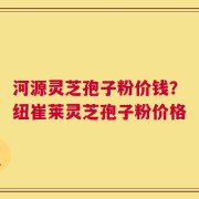 河源灵芝孢子粉价钱？纽崔莱灵芝孢子粉价格