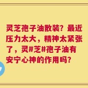 灵芝孢子油散装？最近压力太大，精神太紧张了，灵#芝#孢子油有安宁心神的作用吗？