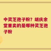 中灵芝孢子粉？胡庆余堂里卖的是哪种灵芝孢子粉