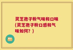 灵芝孢子粉气味和口味(灵芝孢子粉口感和气味如何？)