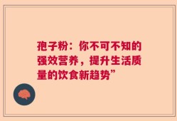 孢子粉：你不可不知的强效营养，提升生活质量的饮食新趋势”