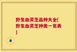 野生血灵芝品种大全(野生血灵芝种类一览表)