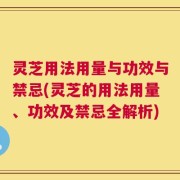 灵芝用法用量与功效与禁忌(灵芝的用法用量、功效及禁忌全解析)