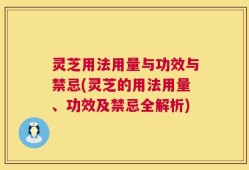 灵芝用法用量与功效与禁忌(灵芝的用法用量、功效及禁忌全解析)