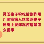 灵芝孢子粉吃后副作用？肺癌病人吃灵芝孢子粉身上发痒起疙瘩是怎么回事