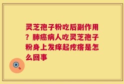 灵芝孢子粉吃后副作用？肺癌病人吃灵芝孢子粉身上发痒起疙瘩是怎么回事