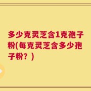多少克灵芝含1克孢子粉(每克灵芝含多少孢子粉？)