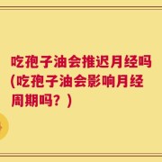 吃孢子油会推迟月经吗(吃孢子油会影响月经周期吗？)