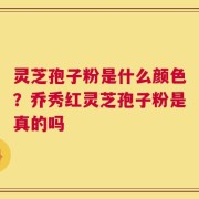 灵芝孢子粉是什么颜色？乔秀红灵芝孢子粉是真的吗