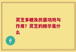 灵芝多糖及抗菌功效与作用？灵芝的精华是什么