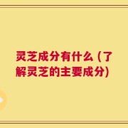 灵芝成分有什么 (了解灵芝的主要成分)