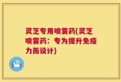 灵芝专用喷雾药(灵芝喷雾药：专为提升免疫力而设计)