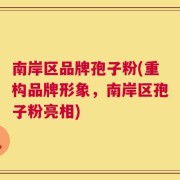 南岸区品牌孢子粉(重构品牌形象，南岸区孢子粉亮相)