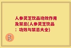 人参灵芝饮品功效作用及禁忌(人参灵芝饮品：功效与禁忌大全)