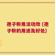 孢子粉用法功效 (孢子粉的用途及好处)