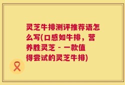 灵芝牛排测评推荐语怎么写(口感如牛排，营养胜灵芝 - 一款值得尝试的灵芝牛排)