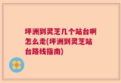 坪洲到灵芝几个站台啊怎么走(坪洲到灵芝站台路线指南)